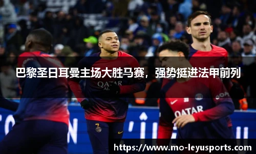 巴黎圣日耳曼主场大胜马赛，强势挺进法甲前列