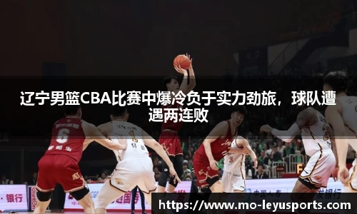 辽宁男篮CBA比赛中爆冷负于实力劲旅，球队遭遇两连败