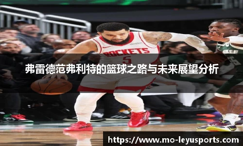 弗雷德范弗利特的篮球之路与未来展望分析