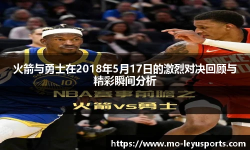 火箭与勇士在2018年5月17日的激烈对决回顾与精彩瞬间分析