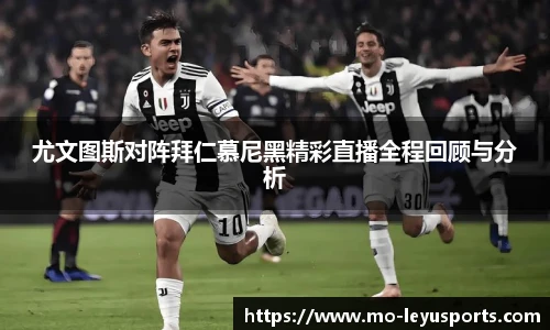 尤文图斯对阵拜仁慕尼黑精彩直播全程回顾与分析