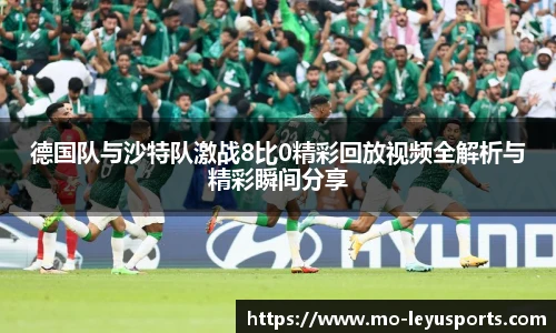 德国队与沙特队激战8比0精彩回放视频全解析与精彩瞬间分享