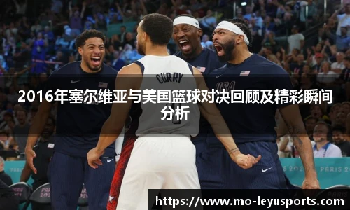 2016年塞尔维亚与美国篮球对决回顾及精彩瞬间分析