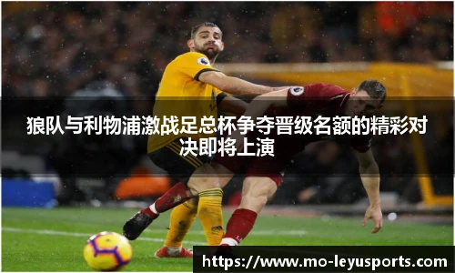 狼队与利物浦激战足总杯争夺晋级名额的精彩对决即将上演