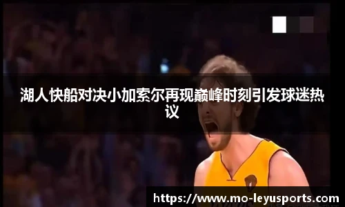 湖人快船对决小加索尔再现巅峰时刻引发球迷热议