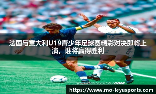 法国与意大利U19青少年足球赛精彩对决即将上演，谁将赢得胜利