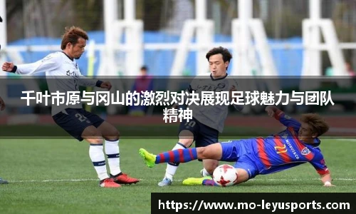 千叶市原与冈山的激烈对决展现足球魅力与团队精神