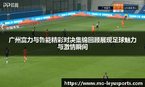 广州富力与鲁能精彩对决集锦回顾展现足球魅力与激情瞬间