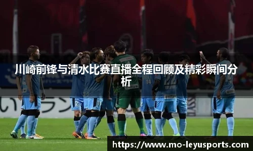 川崎前锋与清水比赛直播全程回顾及精彩瞬间分析