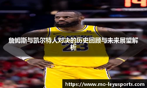 詹姆斯与凯尔特人对决的历史回顾与未来展望解析