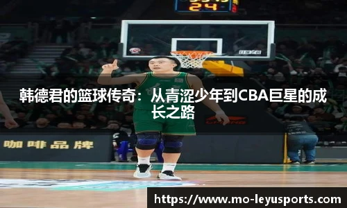 韩德君的篮球传奇：从青涩少年到CBA巨星的成长之路